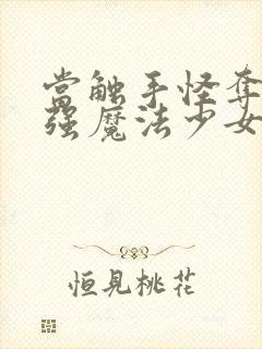 当触手怪夺舍最强魔法少女后