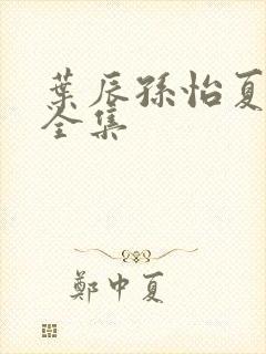 叶辰孙怡夏若雪全集