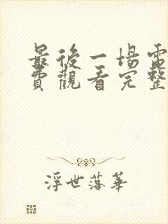 最后一场电影免费观看完整版高清