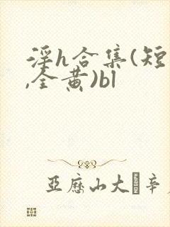 淫h合集(短篇,全黄)bl