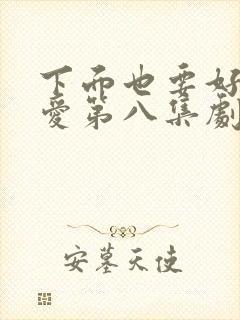 下面也要好好疼爱第八集剧情梗概封面