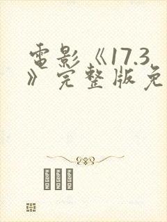 电影《17.3》完整版免费观看国语