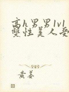 高h男男1v1双性美人受