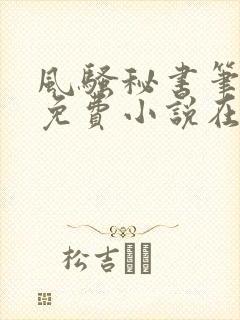 风骚秘书笔趣阁免费小说在线阅读