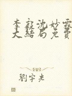 李毅沈妙霖小说大结局免费阅读最新章节