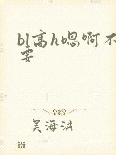 bl高h嗯啊不要