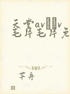 天堂av隺v毛片毛片免费封面
