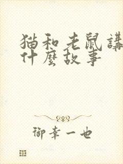 猫和老鼠讲述了什么故事
