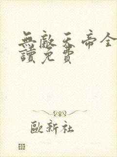 无敌天帝全文阅读免费