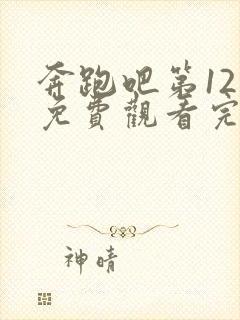 奔跑吧第12集免费观看完整版高清