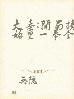 大秦:开局揍了始皇一拳全本下载