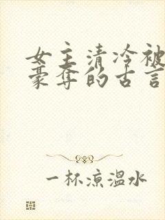 女主清冷被强取豪夺的古言