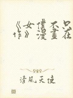 《女仆不只是工作》漫画在线观看