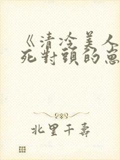 《清冷美人怀了死对头的崽》
