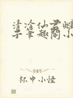 清冷仙君雌堕生子笔趣阁小说