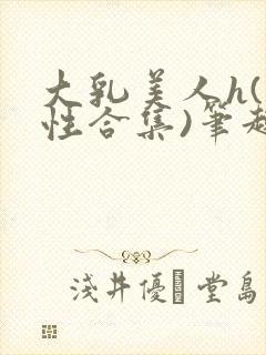 大乳美人h(双性合集)笔趣阁