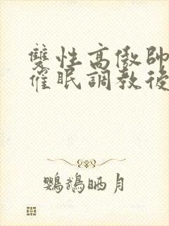 双性高傲帅哥被催眠调教后羞耻雌堕