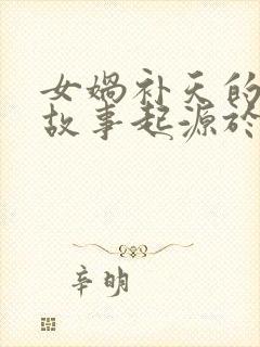 女娲补天的神话故事起源于哪里