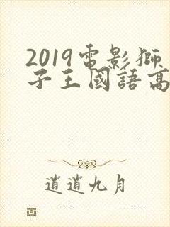 2019电影狮子王国语高清在线观看