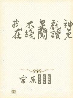 我不是戏神小说在线阅读免费全文