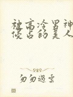 被高冷男神日夜侵占的美人【双性】小说