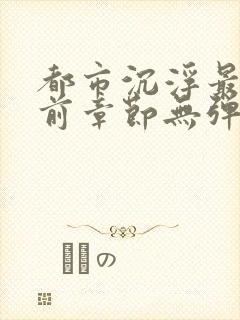 都市沉浮最新超前章节无弹窗下载