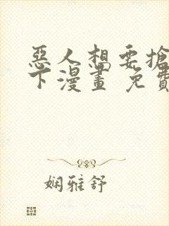 恶人想要抢救一下漫画 免费下拉式