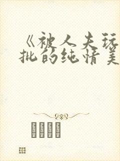 《被人夫玩坏嫩批的纯情美人(双性受)》封面