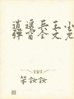 逍遥兵王小说无弹窗全文免费阅读