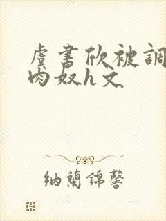 虞书欣被调教成肉奴h文