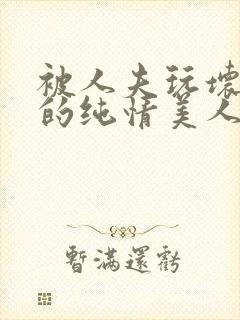 被人夫玩坏嫩批的纯情美人(双性