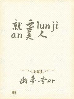 就要lunjian美人