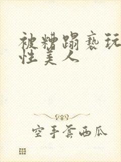 被糟蹋亵玩的双性美人