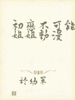 初恋不可能是亲姐姐动漫