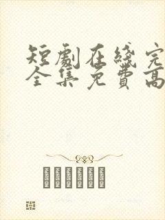 短剧在线完整版全集免费高清