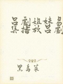 吕剧姐妹易嫁全集播放吕剧全厂姐妹易嫁