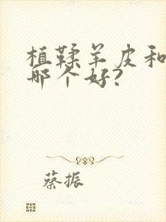 植鞣羊皮和牛皮哪个好?