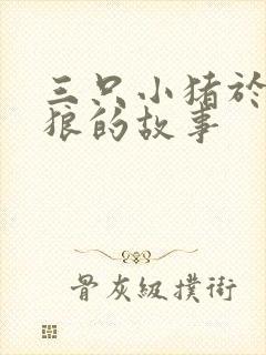 三只小猪于大灰狼的故事