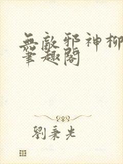 无敌邪神柳无邪笔趣阁