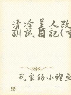 清冷美人改/造训诫日记(重口