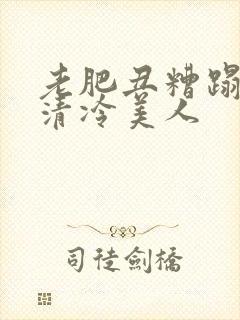 老肥丑糟蹋双性清冷美人