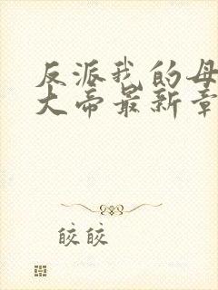 反派我的母亲是大帝最新章节