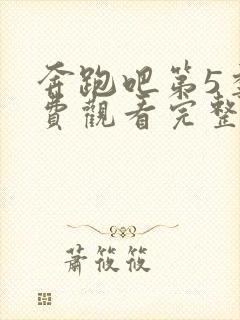 奔跑吧第5季免费观看完整版高清