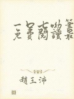 一口七呦笔趣阁免费阅读最新章节