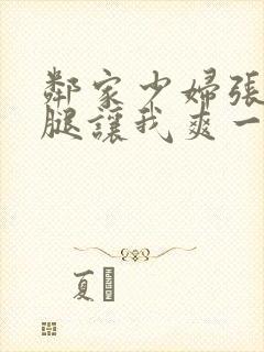 邻家少妇张开双腿让我爽一夜