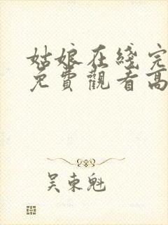 姑娘在线完整版免费观看高清