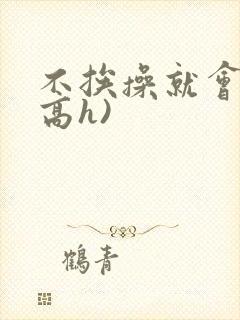 不挨操就会死(高h)