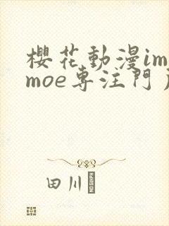 樱花动漫imomoe专注门户网站