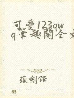 可爱123qwq笔趣阁全文阅读