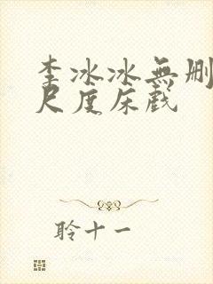 李冰冰无删减大尺度床戏